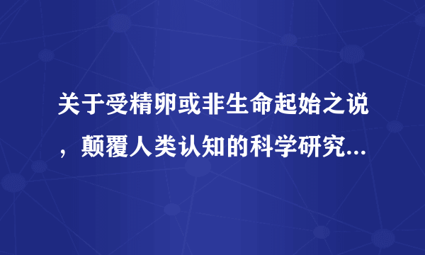 关于受精卵或非生命起始之说，颠覆人类认知的科学研究还有哪些？