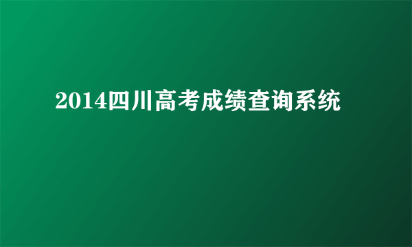 2014四川高考成绩查询系统