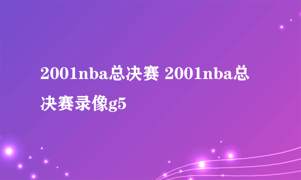 2001nba总决赛 2001nba总决赛录像g5