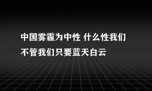 中国雾霾为中性 什么性我们不管我们只要蓝天白云