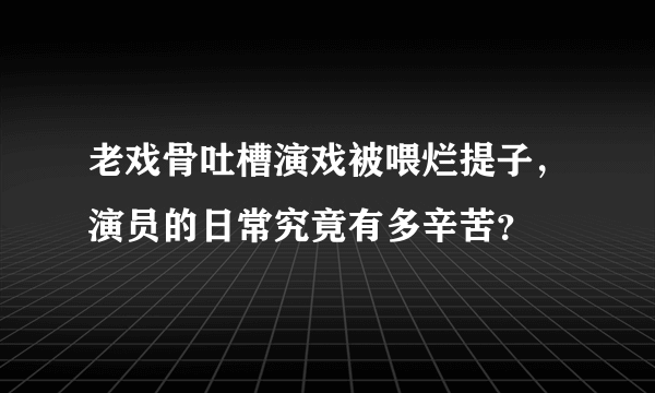 老戏骨吐槽演戏被喂烂提子，演员的日常究竟有多辛苦？