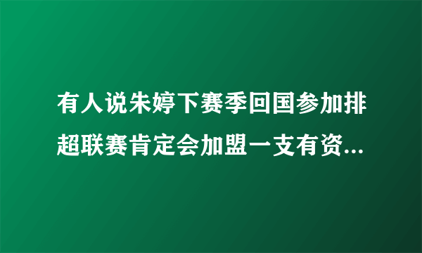 有人说朱婷下赛季回国参加排超联赛肯定会加盟一支有资格打世俱杯的球队，你怎么看？