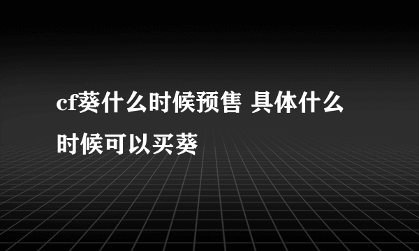 cf葵什么时候预售 具体什么时候可以买葵