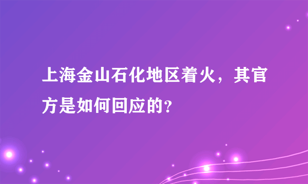 上海金山石化地区着火，其官方是如何回应的？