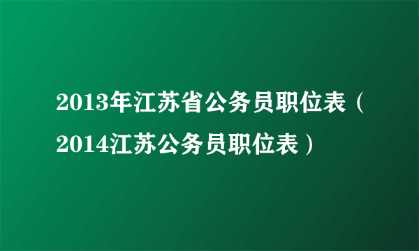 2013年江苏省公务员职位表（2014江苏公务员职位表）