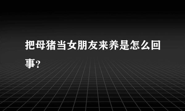 把母猪当女朋友来养是怎么回事？