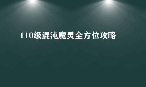 110级混沌魔灵全方位攻略