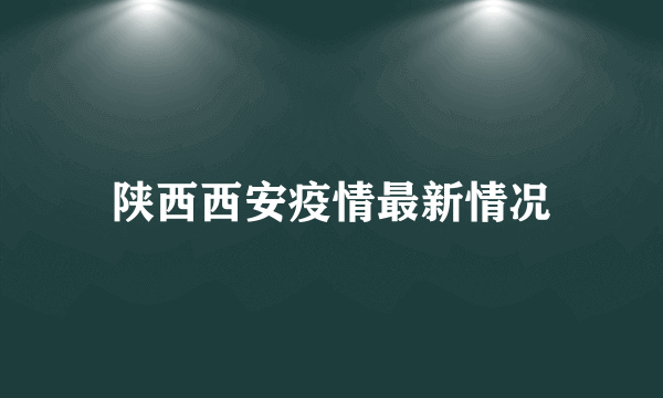 陕西西安疫情最新情况