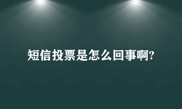 短信投票是怎么回事啊?