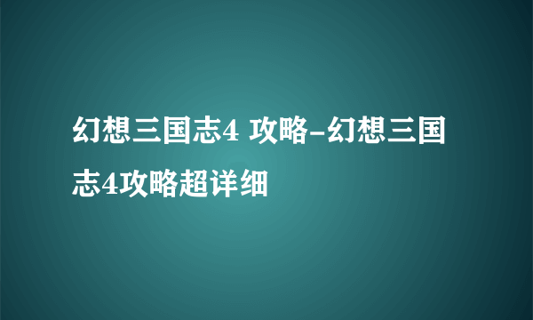 幻想三国志4 攻略-幻想三国志4攻略超详细