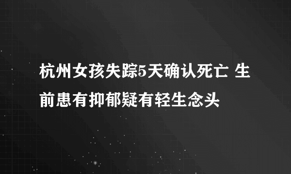 杭州女孩失踪5天确认死亡 生前患有抑郁疑有轻生念头