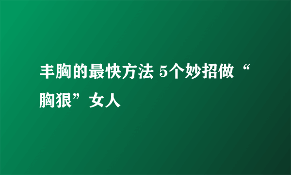 丰胸的最快方法 5个妙招做“胸狠”女人