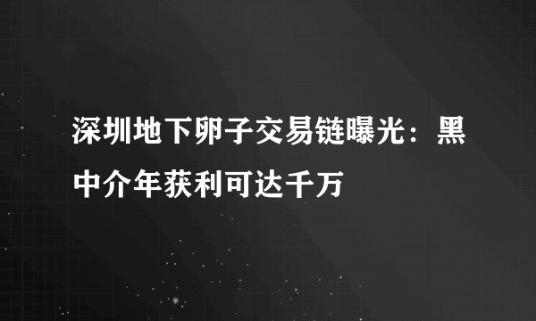 深圳地下卵子交易链曝光：黑中介年获利可达千万