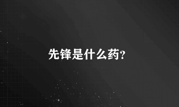 先锋是什么药？