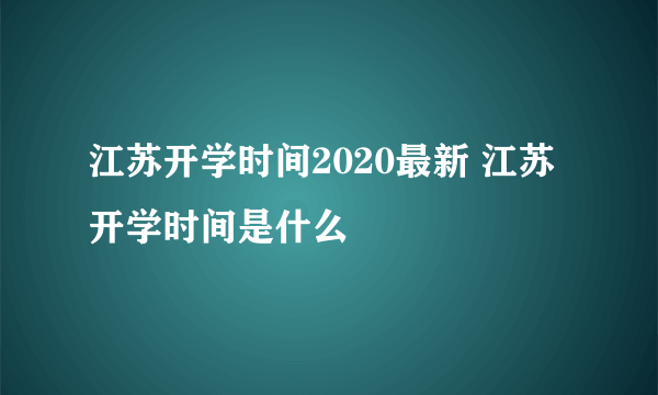 江苏开学时间2020最新 江苏开学时间是什么