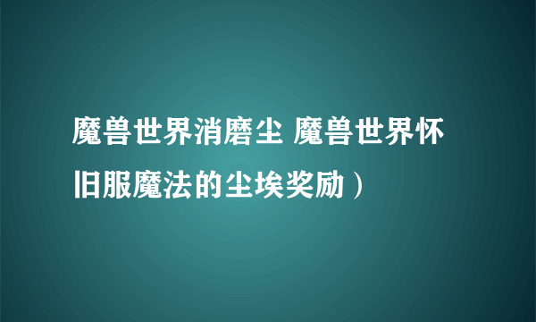 魔兽世界消磨尘 魔兽世界怀旧服魔法的尘埃奖励）