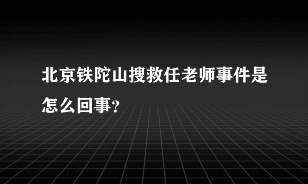 北京铁陀山搜救任老师事件是怎么回事？