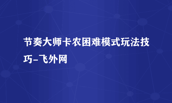 节奏大师卡农困难模式玩法技巧-飞外网