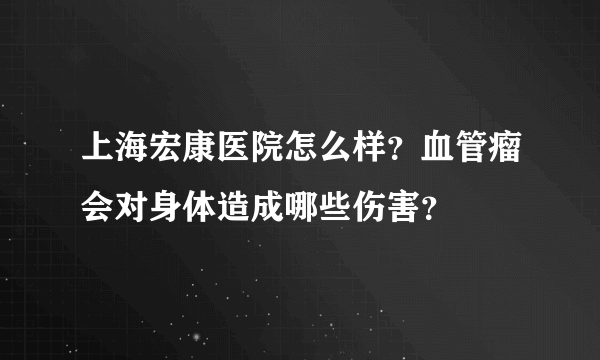 上海宏康医院怎么样？血管瘤会对身体造成哪些伤害？