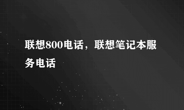 联想800电话，联想笔记本服务电话