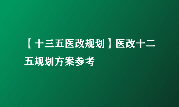 【十三五医改规划】医改十二五规划方案参考