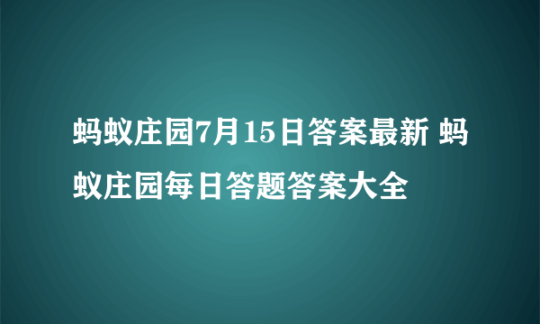 蚂蚁庄园7月15日答案最新 蚂蚁庄园每日答题答案大全