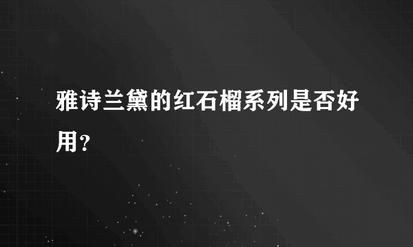 雅诗兰黛的红石榴系列是否好用？