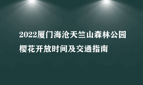 2022厦门海沧天竺山森林公园樱花开放时间及交通指南