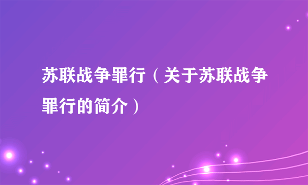 苏联战争罪行（关于苏联战争罪行的简介）