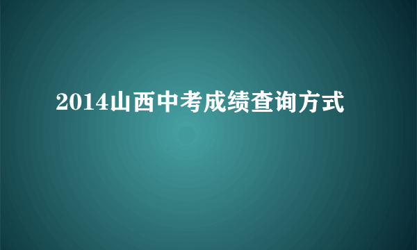 2014山西中考成绩查询方式