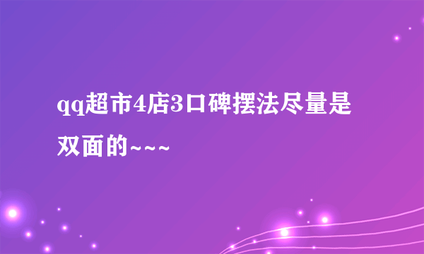 qq超市4店3口碑摆法尽量是双面的~~~