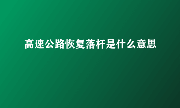 高速公路恢复落杆是什么意思