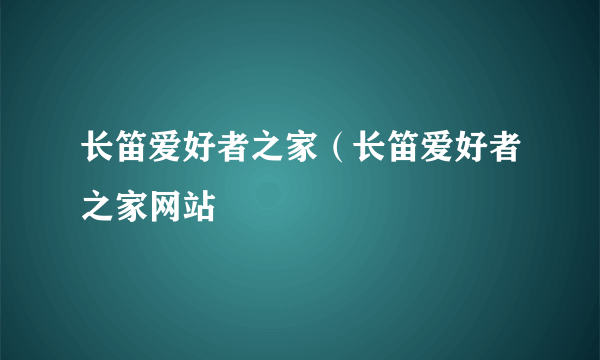 长笛爱好者之家（长笛爱好者之家网站