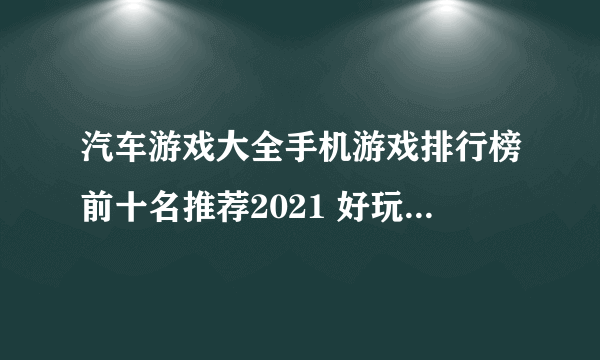 汽车游戏大全手机游戏排行榜前十名推荐2021 好玩的汽车游戏有哪些