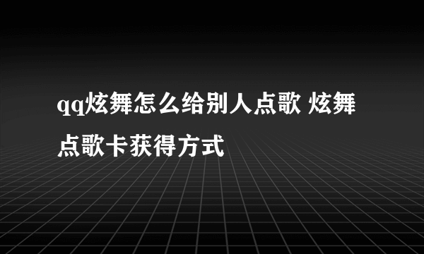 qq炫舞怎么给别人点歌 炫舞点歌卡获得方式