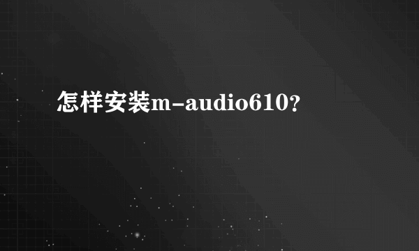 怎样安装m-audio610？