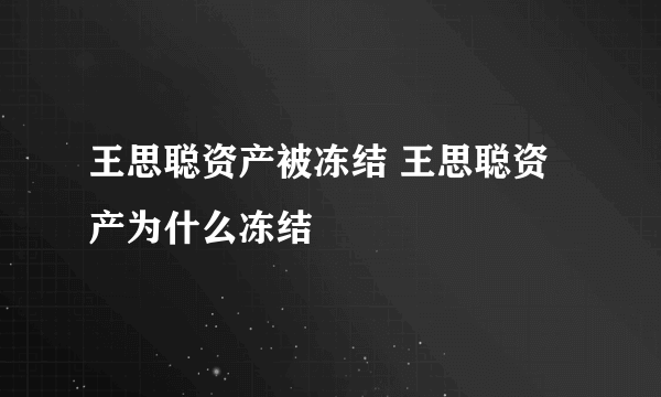 王思聪资产被冻结 王思聪资产为什么冻结