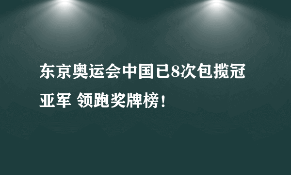 东京奥运会中国已8次包揽冠亚军 领跑奖牌榜！