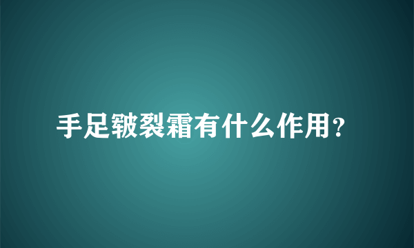 手足皲裂霜有什么作用？