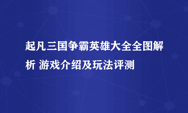 起凡三国争霸英雄大全全图解析 游戏介绍及玩法评测