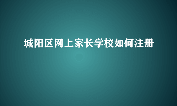 城阳区网上家长学校如何注册