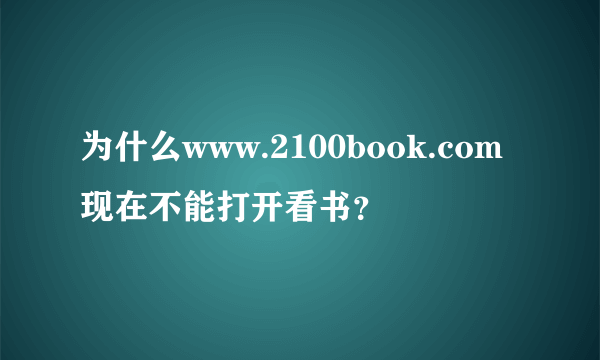 为什么www.2100book.com现在不能打开看书？