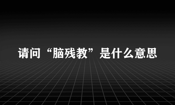 请问“脑残教”是什么意思