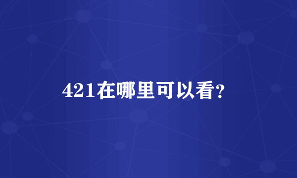 421在哪里可以看？