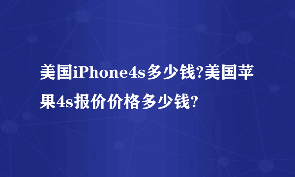 美国iPhone4s多少钱?美国苹果4s报价价格多少钱?