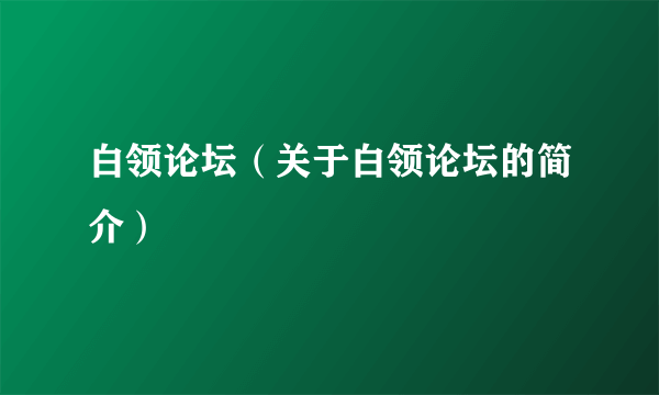 白领论坛（关于白领论坛的简介）