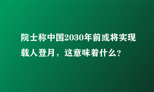 院士称中国2030年前或将实现载人登月，这意味着什么？