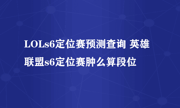 LOLs6定位赛预测查询 英雄联盟s6定位赛肿么算段位