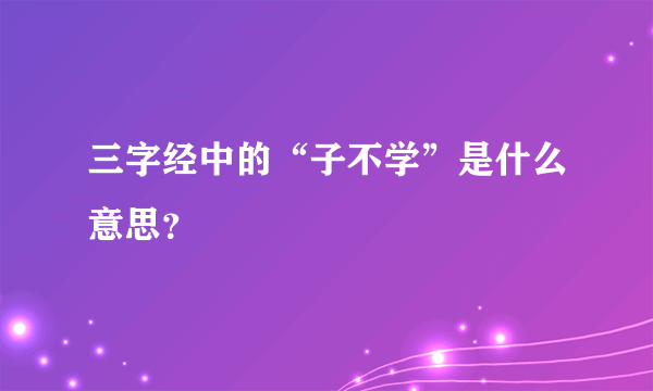 三字经中的“子不学”是什么意思？