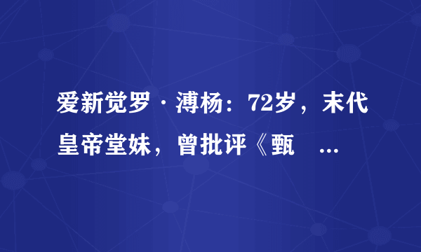 爱新觉罗·溥杨：72岁，末代皇帝堂妹，曾批评《甄嬛传》扭曲历史